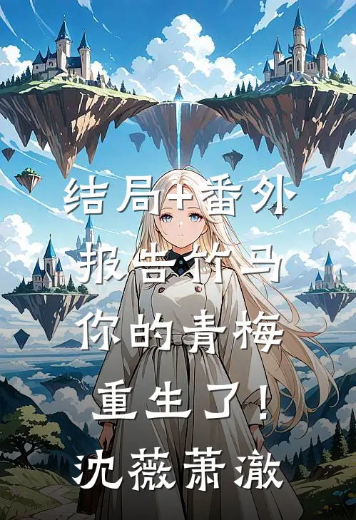结局+番外报告竹马：你的青梅重生了！沈薇萧澈