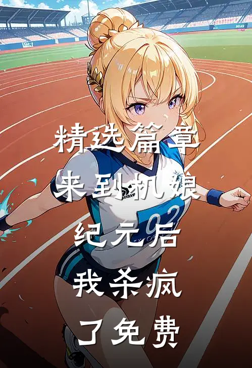 精选篇章来到机娘纪元后,我杀疯了免费