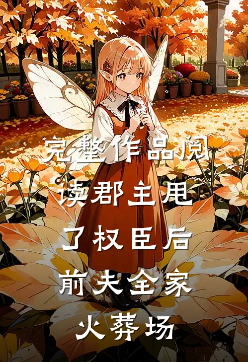 完整作品阅读郡主甩了权臣后，前夫全家火葬场