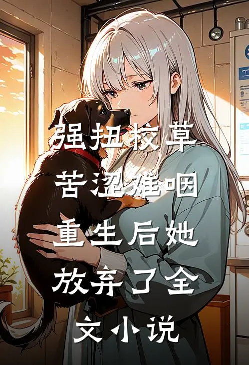 强扭校草苦涩难咽，重生后她放弃了全文小说