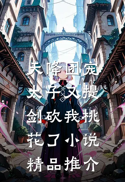 天降团宠:太子又提剑砍我桃花了小说精品推介