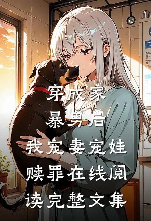 穿成家暴男后,我宠妻宠娃赎罪在线阅读完整文集