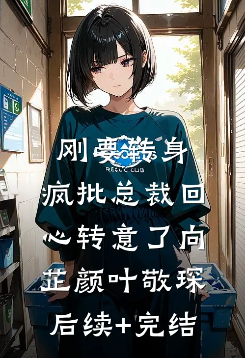 刚要转身，疯批总裁回心转意了向芷颜叶敬琛后续+完结