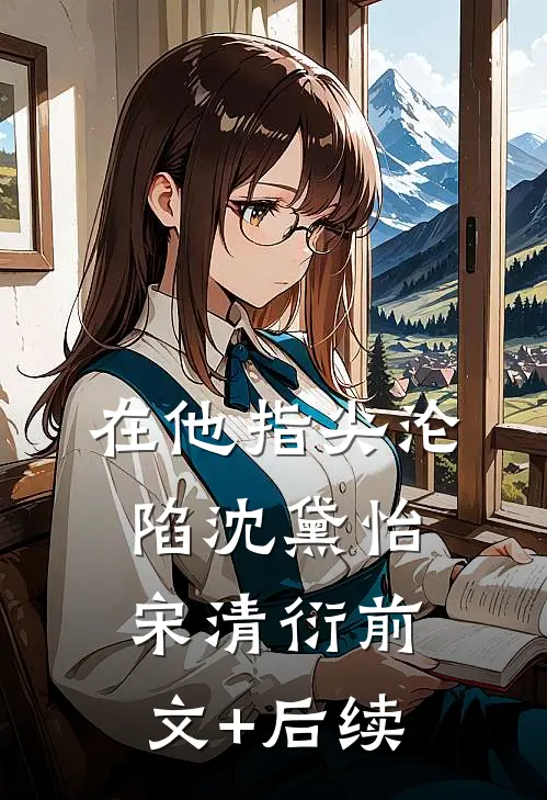 在他指尖沦陷沈黛怡宋清衍前文+后续