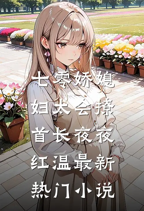 七零娇媳妇太会撩，首长夜夜红温最新热门小说