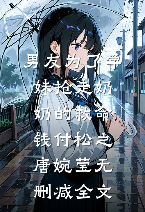 男友为了学妹抢走奶奶的救命钱付松之唐婉莹无删减全文