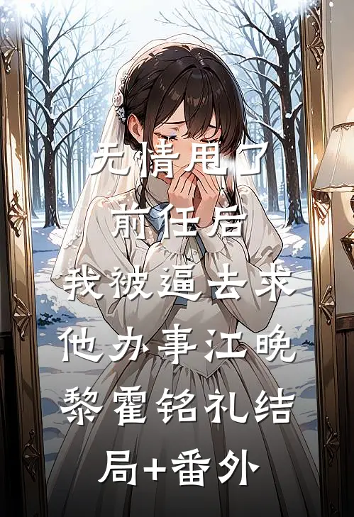 无情甩了前任后，我被逼去求他办事江晚黎霍铭礼结局+番外
