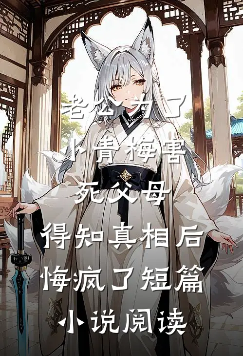老公为了小青梅害死父母，得知真相后悔疯了短篇小说阅读