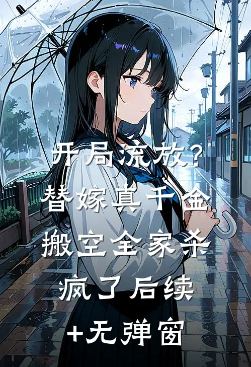 开局流放？替嫁真千金搬空全家杀疯了后续+无弹窗