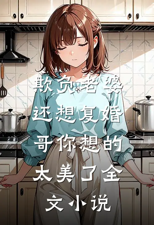 欺负老婆还想复婚，哥你想的太美了全文小说