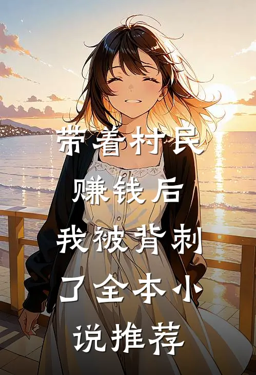 带着村民赚钱后，我被背刺了全本小说推荐