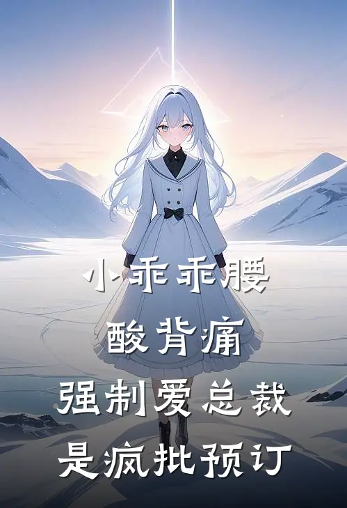 小乖乖腰酸背痛，强制爱总裁是疯批预订