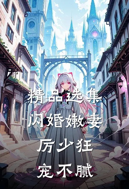 精品选集闪婚嫩妻：厉少狂宠不腻
