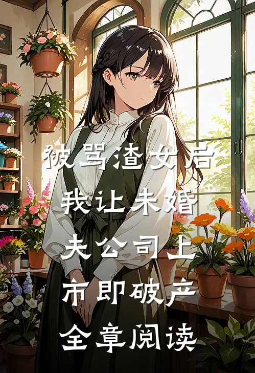 被骂渣女后，我让未婚夫公司上市即破产全章阅读