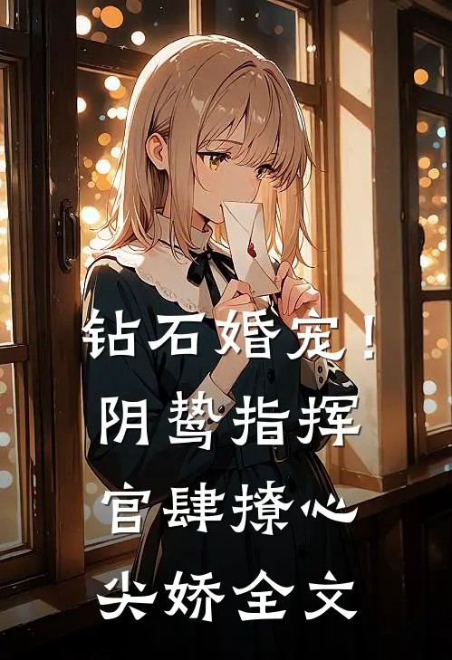 钻石婚宠！阴鸷指挥官肆撩心尖娇全文