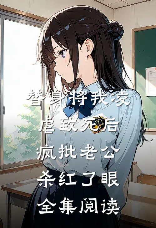 替身将我凌虐致死后，疯批老公杀红了眼全集阅读