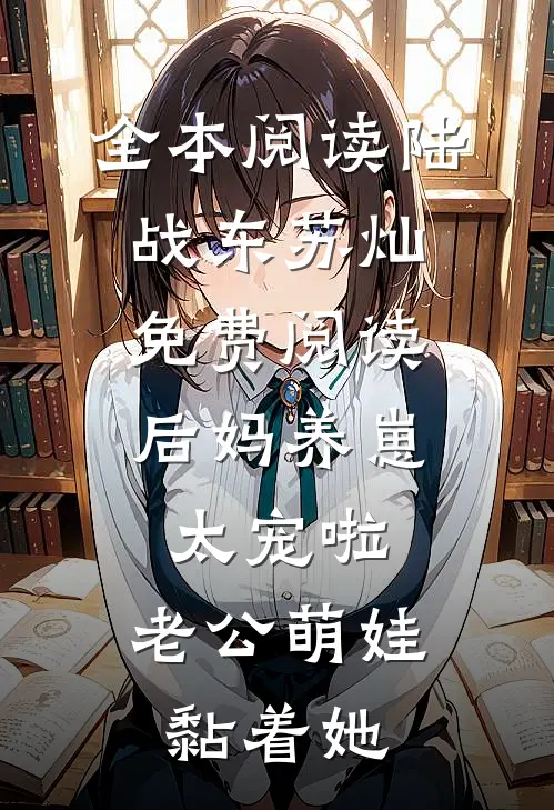 全本阅读陆战东苏灿免费阅读后妈养崽:太宠啦,老公萌娃黏着她