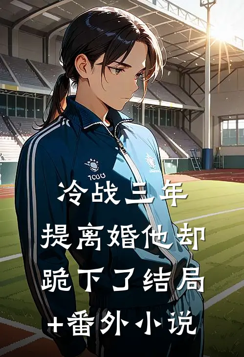 冷战三年，提离婚他却跪下了结局+番外小说