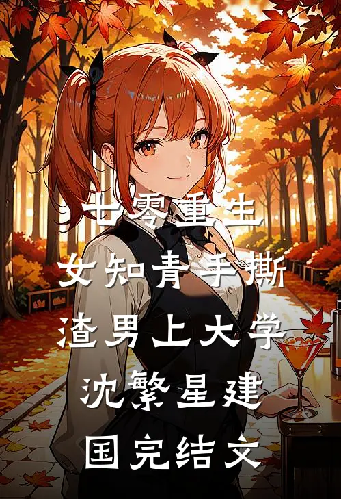七零重生：女知青手撕渣男上大学沈繁星建国完结文