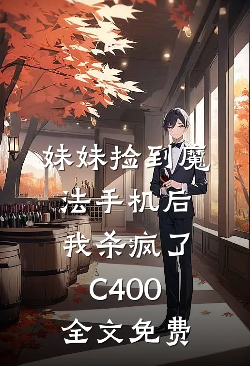 妹妹捡到魔法手机后，我杀疯了C400全文免费