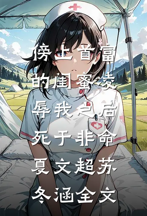 傍上首富的闺蜜凌辱我之后，死于非命夏文超苏冬涵全文