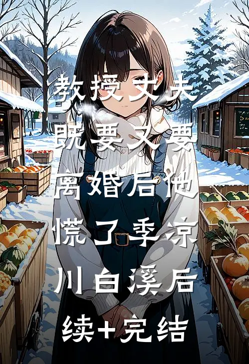教授丈夫既要又要，离婚后他慌了季凉川白溪后续+完结
