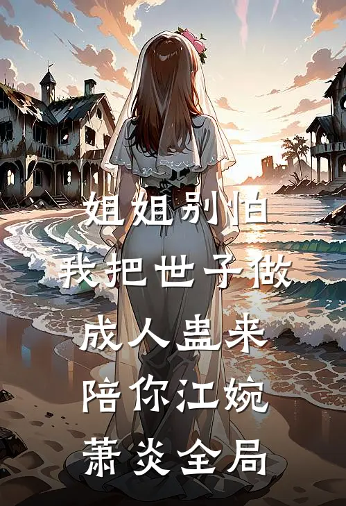 姐姐别怕，我把世子做成人蛊来陪你江婉萧炎全局