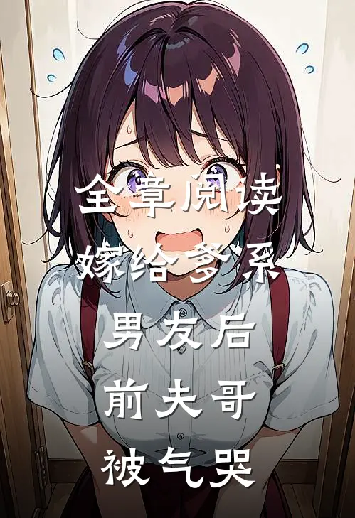 全章阅读嫁给爹系男友后，前夫哥被气哭
