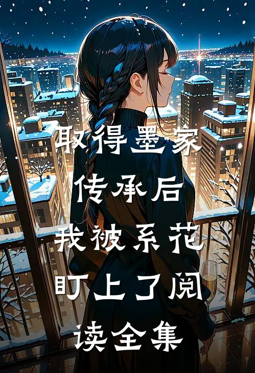 取得墨家传承后，我被系花盯上了阅读全集