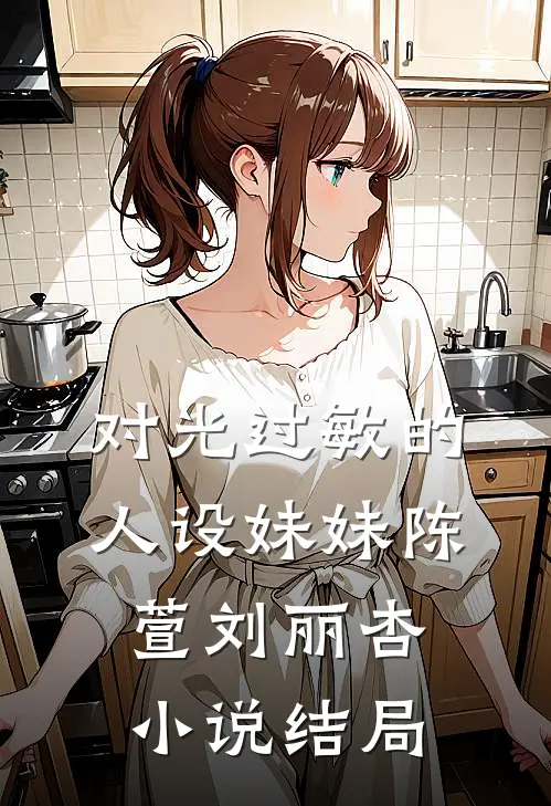 对光过敏的人设妹妹陈萱刘丽杏小说结局