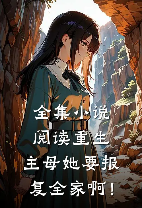 全集小说阅读重生：主母她要报复全家啊！