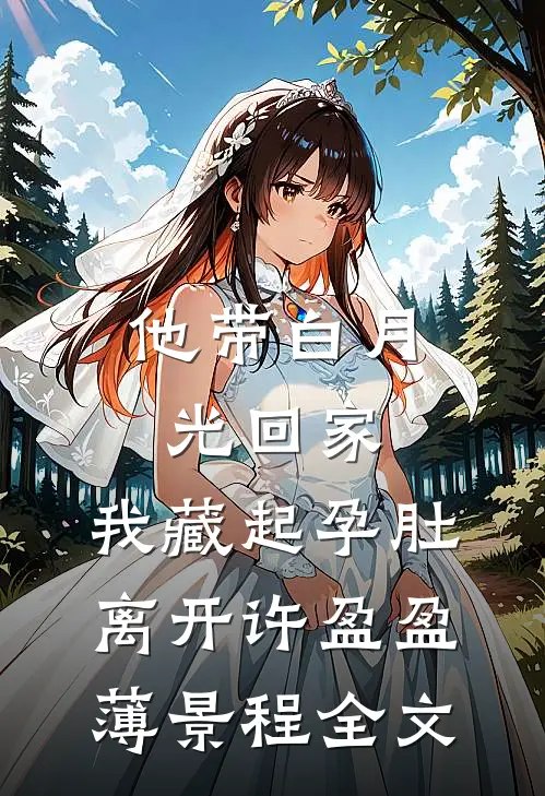 他带白月光回家，我藏起孕肚离开许盈盈薄景程全文