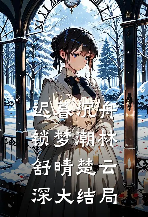 迟暮沉舟锁梦潮林舒晴楚云深大结局