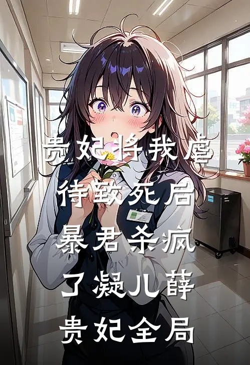 贵妃将我虐待致死后，暴君杀疯了凝儿薛贵妃全局