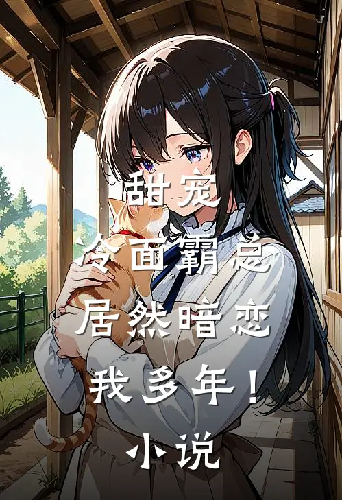 甜宠冷面霸总居然暗恋我多年!免费阅读