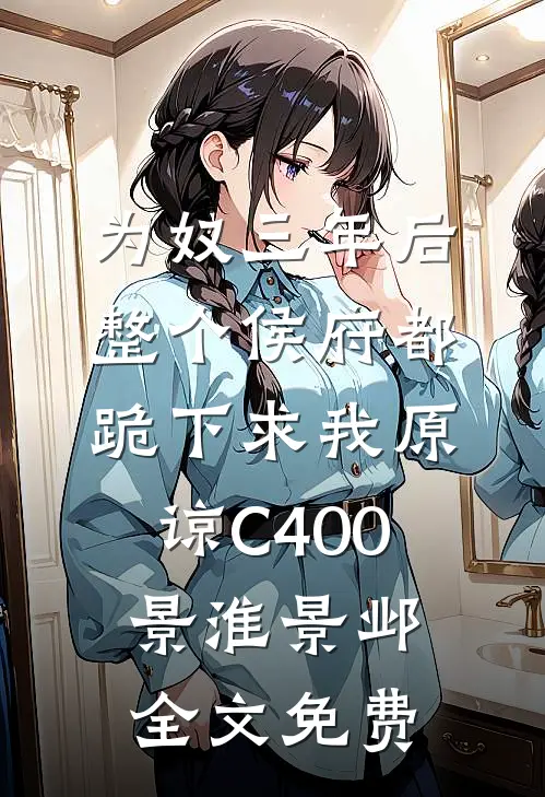 为奴三年后，整个侯府都跪下求我原谅C400景淮景邺全文免费