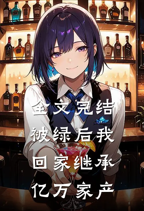 全文完结被绿后我回家继承亿万家产