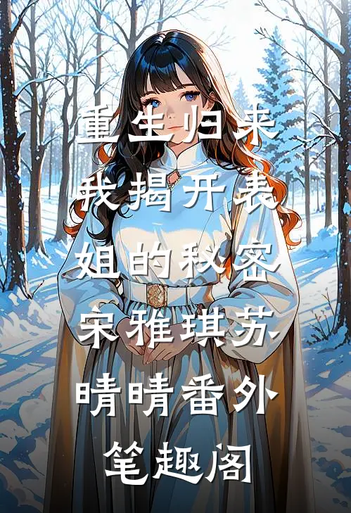重生归来，我揭开表姐的秘密：宋雅琪苏晴晴番外笔趣阁