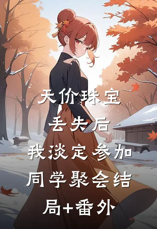 天价珠宝丢失后，我淡定参加同学聚会结局+番外