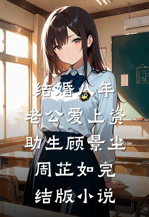 结婚八年，老公爱上资助生顾景尘周芷如完结版小说