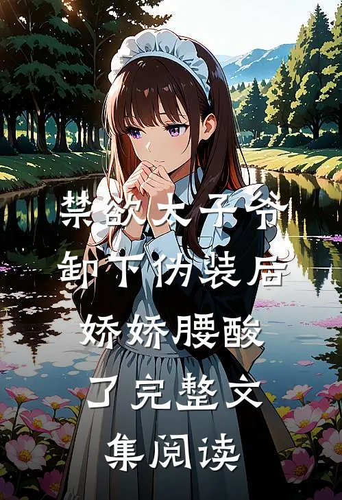 禁欲太子爷卸下伪装后，娇娇腰酸了完整文集阅读