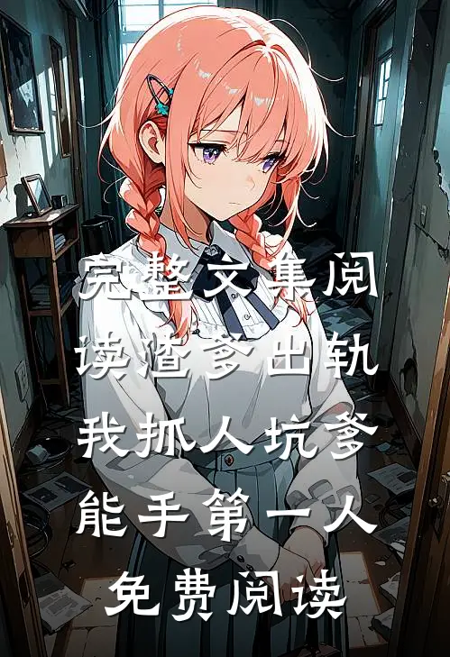 完整文集阅读渣爹出轨我抓人坑爹能手第一人免费阅读