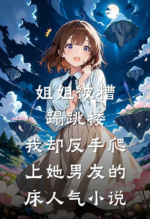 姐姐被糟蹋跳楼，我却反手爬上她男友的床人气小说