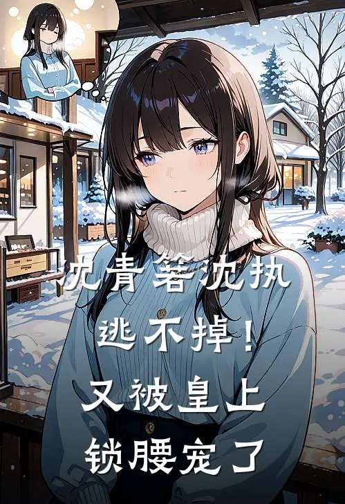 沈青箬沈执逃不掉！又被皇上锁腰宠了