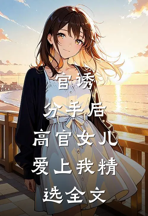 官诱：分手后，高官女儿爱上我精选全文
