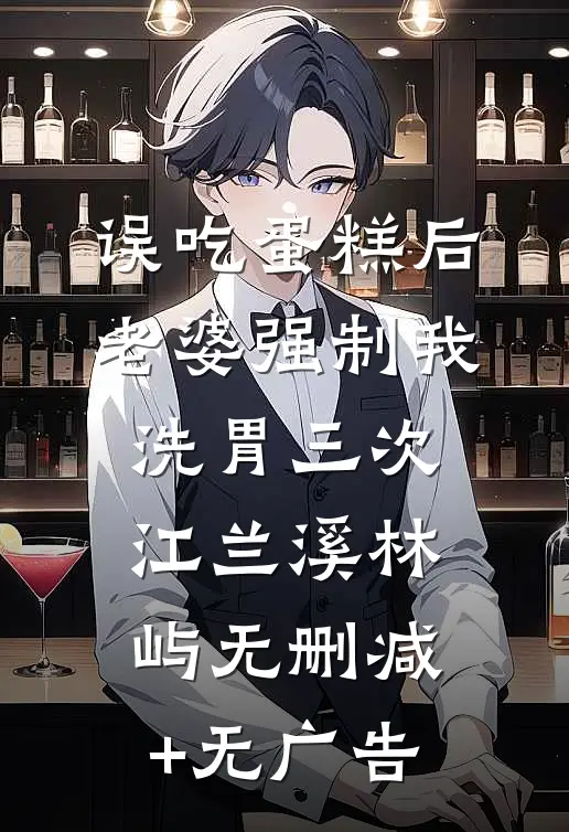 误吃蛋糕后，老婆强制我洗胃三次江兰溪林屿无删减+无广告