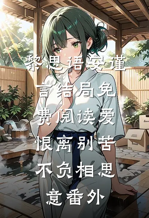 黎思语安谨言结局免费阅读爱恨离别苦，不负相思意番外