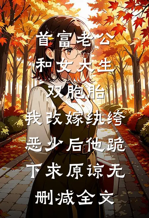 首富老公和女大生双胞胎，我改嫁纨绔恶少后他跪下求原谅无删减全文