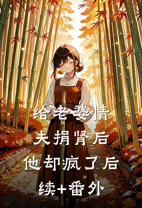 给老婆情夫捐肾后，他却疯了后续+番外