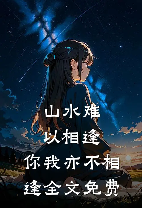 山水难以相逢，你我亦不相逢全文免费